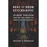 Beat the Drum Ecclesiastic: Gilbert Sheldon and the Settlement of Anglican Orthodoxy