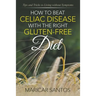 How to Beat Celiac Disease with the Right Gluten-Free Diet: Tips and Tricks to Living without Symptoms
