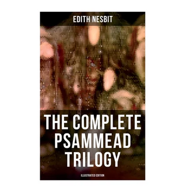 The Complete Psammead Trilogy (Illustrated Edition): Five Children and It, The Phoenix and the Carpet & The Story of the Amulet (Fantasy Classics)
