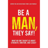 Be a Man, They Say!: What No One Taught Us About Strength, Emotion, and Legacy