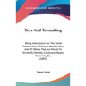 Toys And Toymaking: Being Instructions For The Home Construction Of Simple Wooden Toys, And Of Others That Are Moved Or Driven By Weights,