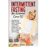 Intermittent Fasting for Women Over 50: The Essential Guide to Lose Weight, Increase Your Energy, Unlock Your Metabolism, and Detox Your Body for a La