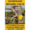 Homemade Healing Salve: 10 Tutorials on How to Make a Herbal Salve And Top 15 Recipes