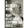 A Mother's Work: Mary Bickerdyke, Civil War-Era Nurse