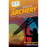 HowExpert Guide to Archery: 101 Tips to Learn How to Shoot a Bow & Arrow, Improve Your Archery Skills, and Become a Better Archer