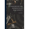 A Handbook for Apprenticed Machinists