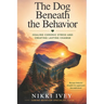 The Dog Beneath the Behavior: Healing Chronic Stress and Creating Lasting Change