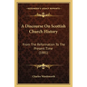 A Discourse On Scottish Church History: From The Reformation To The Present Time (1881)