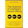 The Science of Intelligent Decision Making: How to Think More Clearly, Save Your Time, and Maximize Your Happiness. Destroy Indecision!