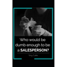 Who would be dumb enough to be a SALESPERSON?