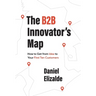 The B2B Innovator's Map: How to Get from Idea to Your First Ten Customers