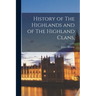 History of The Highlands and of The Highland Clans,