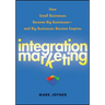 Integration Marketing: How Small Businesses Become Big Businesses - And Big Businesses Become Empires