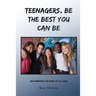 Teenagers, Be The Best You Can Be: Recommended for People of All Ages