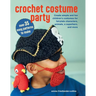 Crochet Costume Party: Over 35 Easy Patterns to Make: Create Simple and Fun Children's Costumes for Fairytale Characters, Animals, a Superhero, and Mo