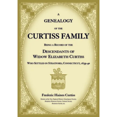 A Genealogy of the Curtiss Family Being a Record of the Descendants of Widow Elizabeth Curtiss Who Settled in Stratford, Connecticut 1639-40