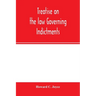 Treatise on the law governing indictments: with forms, covering the general principles of law relating to the finding, requisites and sufficiency of i