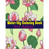 Water Lily Coloring Book For Adults: An Adult Coloring Book with Water Lily Flower Collection, Stress Relieving Flower Designs for Relaxation