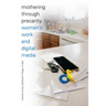 Mothering Through Precarity: Women's Work and Digital Media