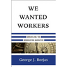 We Wanted Workers: Unraveling the Immigration Narrative