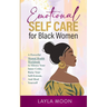 Emotional Self Care for Black Women: A Powerful Mental Health Workbook to Silence Your Inner Critic, Raise Your Self-Esteem, And Heal Yourself