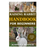 Raising Rabbit Handbook for Beginners: Detailed Guide on How to Effectively & Carefully Raise Rabbit as Pets &For Nutrition Purposes (Meat);Includes I