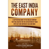 The East India Company: A Captivating Guide to the English Company That Was Created for the Exploitation of Trade with East and Southeast Asia and Ind