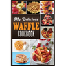 My Delicious Waffle Cookbook: Waffle Recipe Book, Waffle Maker Recipe Book, Waffle Maker Cookbook, Waffle Cookbook, Waffle Cookbook Dash,