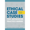 Ethical Case Studies for Advanced Practice Nurses: Solving Dilemmas in Everyday Practice
