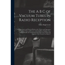 The A B C of Vacuum Tubes in Radio Reception; an Elementary and Practical Book on the Theory and Operation of Vacuum Tubes as Detectors and Amplifiers