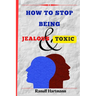 How To Stop Being Jealous And Toxic: Breaking Free From Jealousy and Toxic Behavior