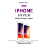 Use IPHONE 8/8 Plus Like A Crazy Expert: Updated iPhone 8 manual for beginners and seniors