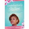 Unapologetically Resilient: A Guide to Getting Through Trauma and Living Your Full Potential