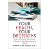 Your Health, Your Decisions: How to Work with Your Doctor to Become a Knowledge-Powered Patient