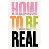 How to Be Real: A Survival Guide in Challenging Times