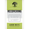 Recovering: From Brokenness and Addiction to Blessedness and Community