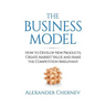 The Business Model: How to Develop New Products, Create Market Value and Make the Competition Irrelevant