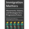 Immigration Matters: Movements, Visions, and Strategies for a Progressive Future