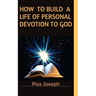 How to Build a Life of Personal Devotion to God