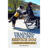 Training Your Own Service Dog: Step By Step Guide To An Obedient Service Dog