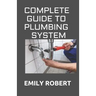 Complete Guide to Plumbing System: All You Need to Know about Plumbing Work and Make Huge Money on It