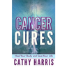 Cancer Cures: Heal Your Body and Save Your Life