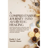A Comprehensive Journey into Ayurvedic Healing: Discover Balance, Healing, and Wellbeing through the Art of Ayurveda, Transform Your Life Through Anci