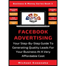 Facebook Advertising: Your Step-By-Step Guide To Generating Quality Leads For Your Business At A Very Affordable Cost