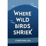 Where Wild Birds Shriek