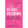 Be Gay, Do Crime: Everyday Acts of Queer Resistance and Rebellion