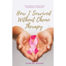 How I Survived Without Chemo Therapy: One Woman's Story From Diagnosed to Thriving