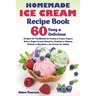 Homemade Ice Cream Recipe Book: 60 Easy & Delicious Recipes of Traditional Ice Cream & Frozen Yogurt, Keto & Vegan Frozen Desserts, Granitas & Gelatos