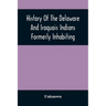 History Of The Delaware And Iroquois Indians Formerly Inhabiting The Middle States, With Various Anecdotes Illustrating Their Manners And Customs. Emb