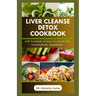 Liver Cleanse Detox Cookbook: Detoxification and Cleansing Made Easy
